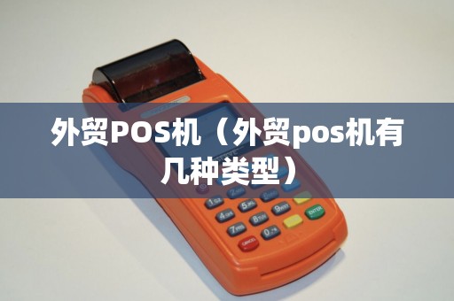 外贸POS机（外贸pos机有几种类型）