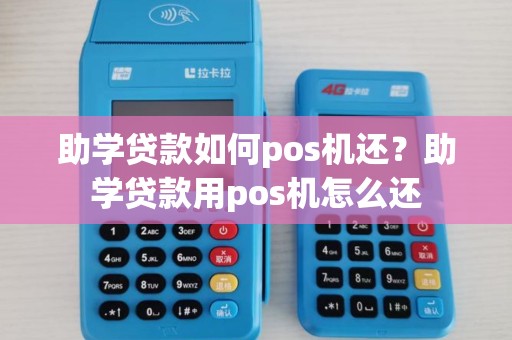 助学贷款如何pos机还？助学贷款用pos机怎么还