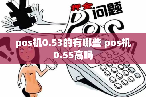 pos机0.53的有哪些 pos机0.55高吗