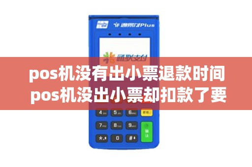 pos机没有出小票退款时间 pos机没出小票却扣款了要多长时间返还到消费者