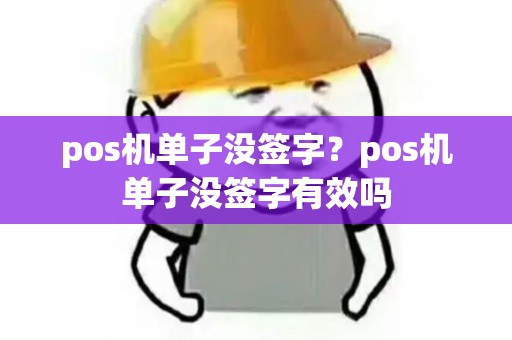 pos机单子没签字？pos机单子没签字有效吗