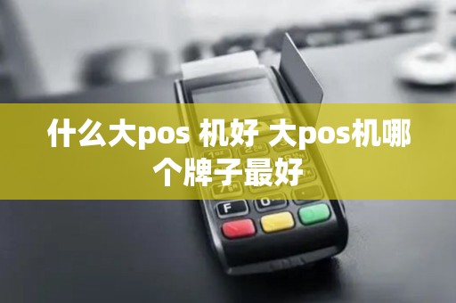 什么大pos 机好 大pos机哪个牌子最好