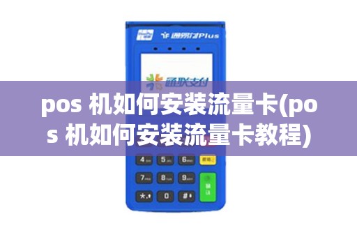 pos 机如何安装流量卡(pos 机如何安装流量卡教程)