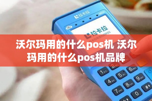 沃尔玛用的什么pos机 沃尔玛用的什么pos机品牌