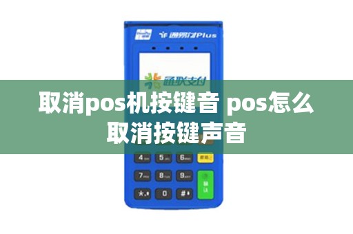 取消pos机按键音 pos怎么取消按键声音