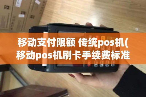 移动支付限额 传统pos机(移动pos机刷卡手续费标准)