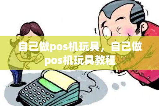 自己做pos机玩具，自己做pos机玩具教程