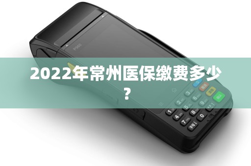 2022年常州医保缴费多少？