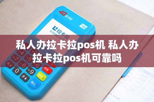 私人办拉卡拉pos机 私人办拉卡拉pos机可靠吗