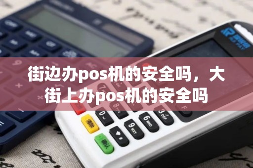 街边办pos机的安全吗，大街上办pos机的安全吗