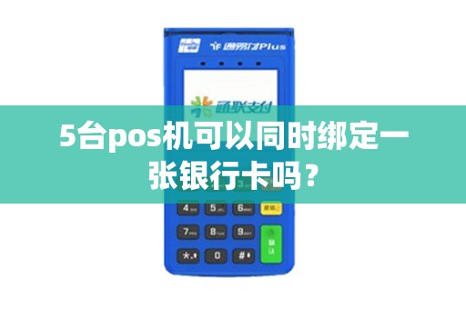 5台pos机可以同时绑定一张银行卡吗？