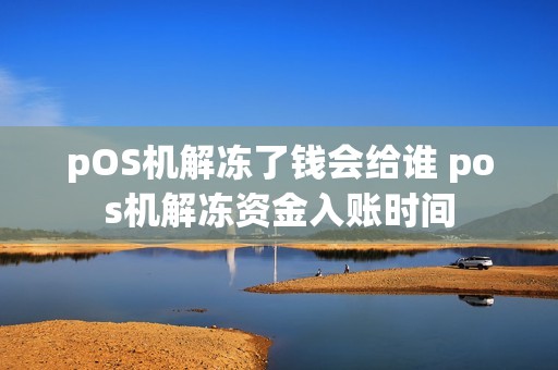 pOS机解冻了钱会给谁 pos机解冻资金入账时间