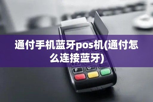 通付手机蓝牙pos机(通付怎么连接蓝牙)