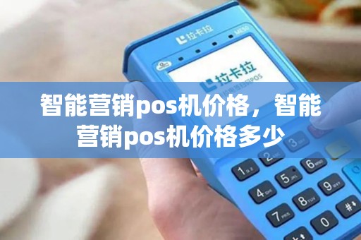 智能营销pos机价格，智能营销pos机价格多少