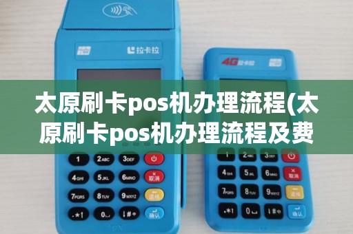 太原刷卡pos机办理流程(太原刷卡pos机办理流程及费用)