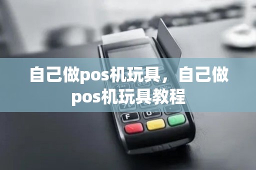 自己做pos机玩具，自己做pos机玩具教程