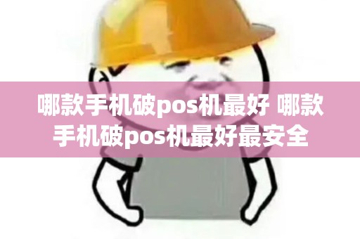 哪款手机破pos机最好 哪款手机破pos机最好最安全