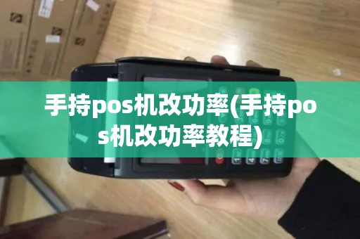 手持pos机改功率(手持pos机改功率教程)