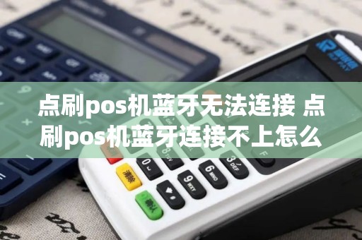 点刷pos机蓝牙无法连接 点刷pos机蓝牙连接不上怎么办