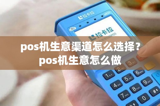 pos机生意渠道怎么选择？pos机生意怎么做