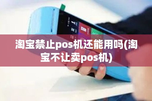 淘宝禁止pos机还能用吗(淘宝不让卖pos机)