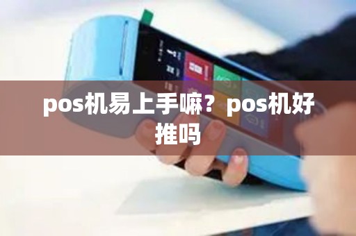 pos机易上手嘛？pos机好推吗