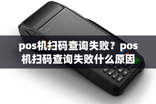 pos机扫码查询失败？pos机扫码查询失败什么原因