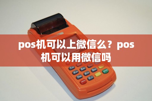 pos机可以上微信么？pos机可以用微信吗