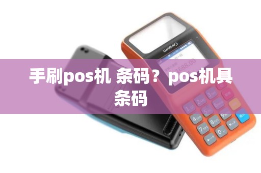 手刷pos机 条码？pos机具条码