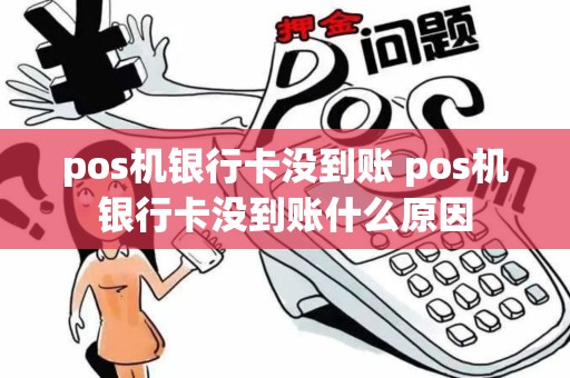 pos机银行卡没到账 pos机银行卡没到账什么原因