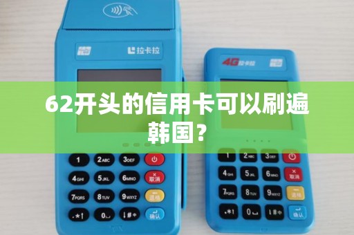 62开头的信用卡可以刷遍韩国？