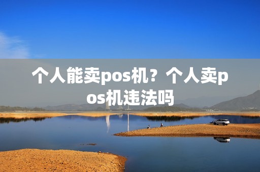 个人能卖pos机？个人卖pos机违法吗