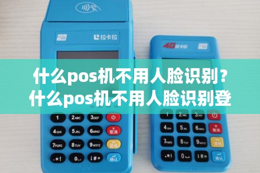 什么pos机不用人脸识别？什么pos机不用人脸识别登录