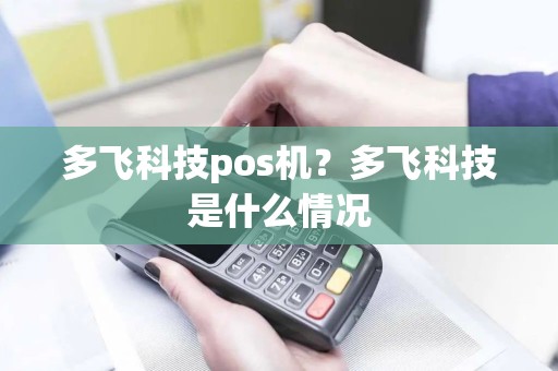 多飞科技pos机？多飞科技是什么情况