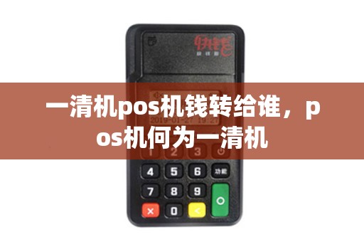 一清机pos机钱转给谁，pos机何为一清机
