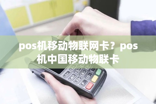pos机移动物联网卡？pos机中国移动物联卡