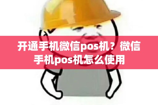 开通手机微信pos机？微信手机pos机怎么使用