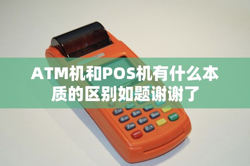 ATM机和POS机有什么本质的区别如题谢谢了