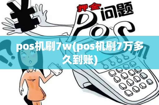 pos机刷7w(pos机刷7万多久到账)