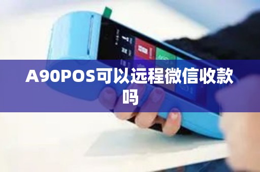 A90POS可以远程微信收款吗