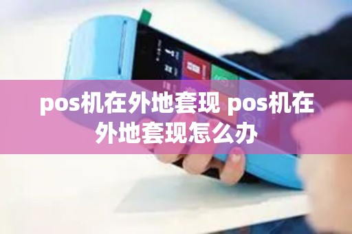 pos机在外地套现 pos机在外地套现怎么办