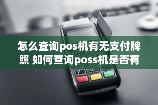 怎么查询pos机有无支付牌照 如何查询poss机是否有支付牌照