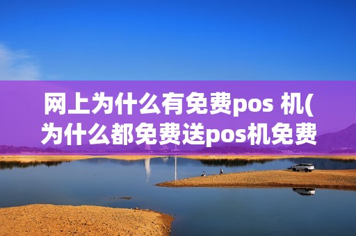 网上为什么有免费pos 机(为什么都免费送pos机免费pos机)