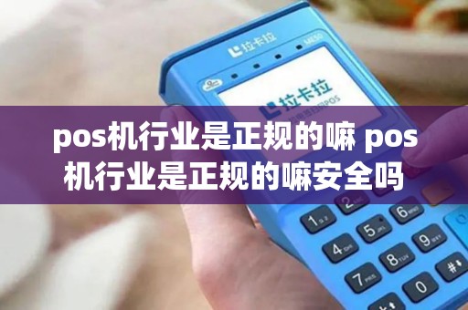 pos机行业是正规的嘛 pos机行业是正规的嘛安全吗