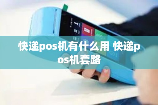 快递pos机有什么用 快递pos机套路