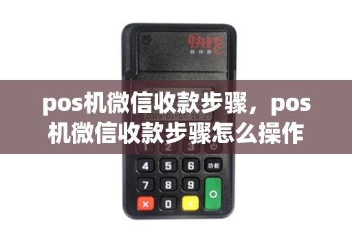 pos机微信收款步骤，pos机微信收款步骤怎么操作
