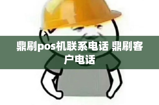 鼎刷pos机联系电话 鼎刷客户电话