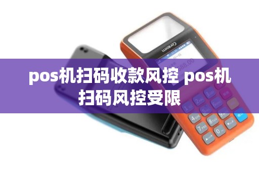 pos机扫码收款风控 pos机扫码风控受限