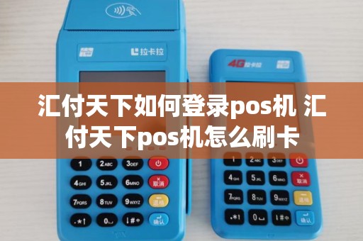 汇付天下如何登录pos机 汇付天下pos机怎么刷卡
