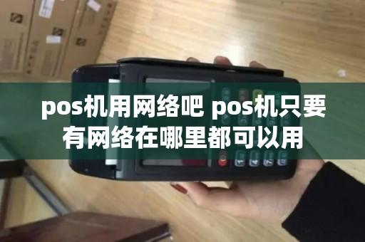 pos机用网络吧 pos机只要有网络在哪里都可以用